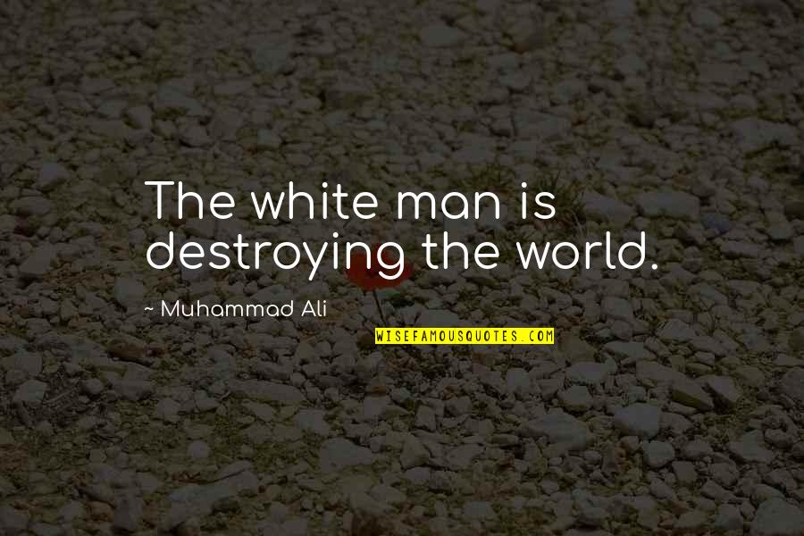 The White Man Quotes By Muhammad Ali: The white man is destroying the world. The White Man Quotes By Muhammad Ali: The white man is destroying the world.
