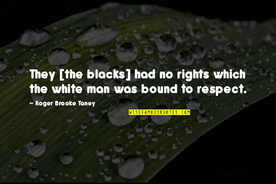 The White Man Quotes By Roger Brooke Taney: They [the blacks] had no rights which the