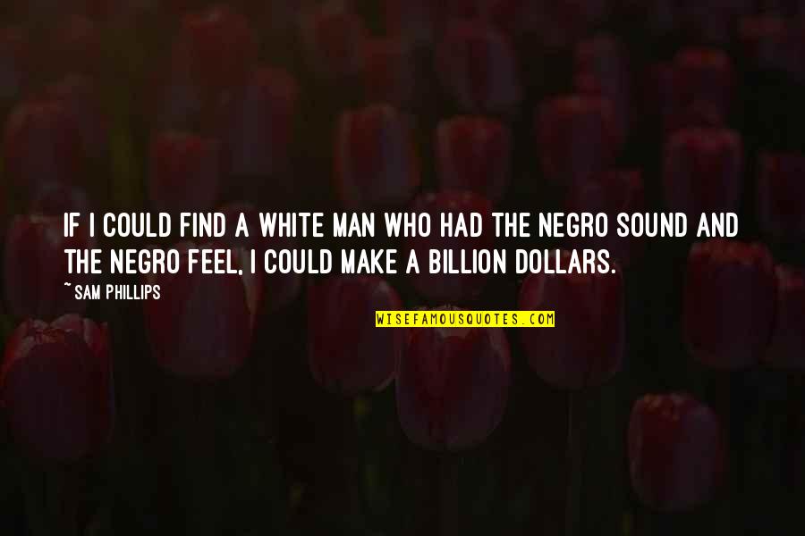 The White Man Quotes By Sam Phillips: If I could find a white man who The White Man Quotes By Sam Phillips: If I could find a white man who