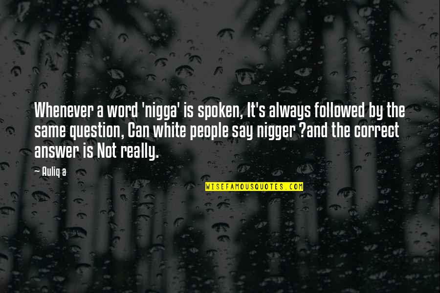 The White People Quotes By Auliq A: Whenever a word 'nigga' is spoken, It's always