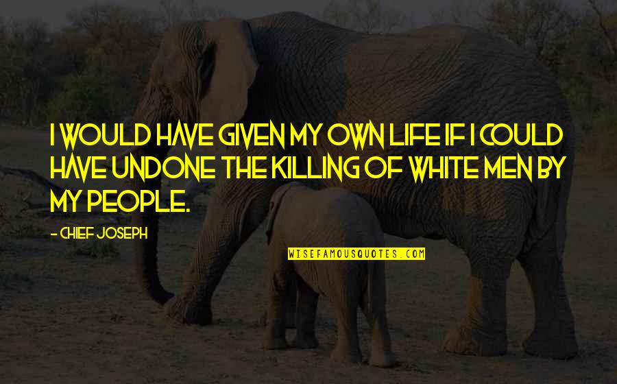 The White People Quotes By Chief Joseph: I would have given my own life if