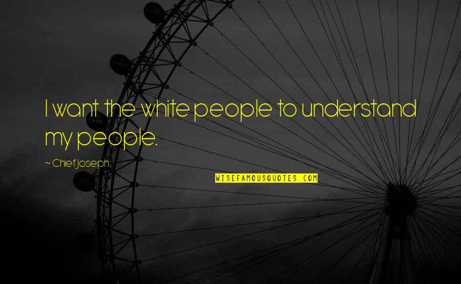 The White People Quotes By Chief Joseph: I want the white people to understand my