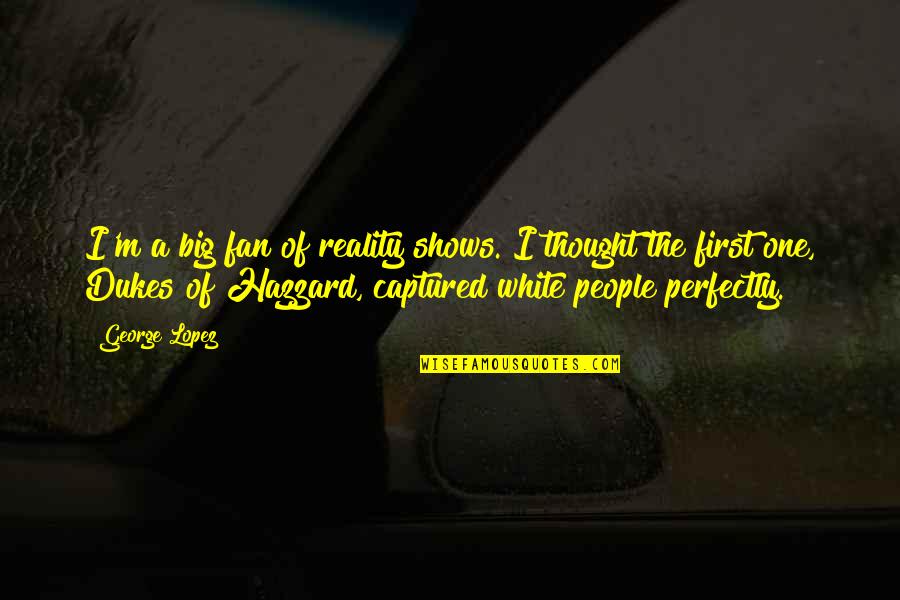 The White People Quotes By George Lopez: I'm a big fan of reality shows. I