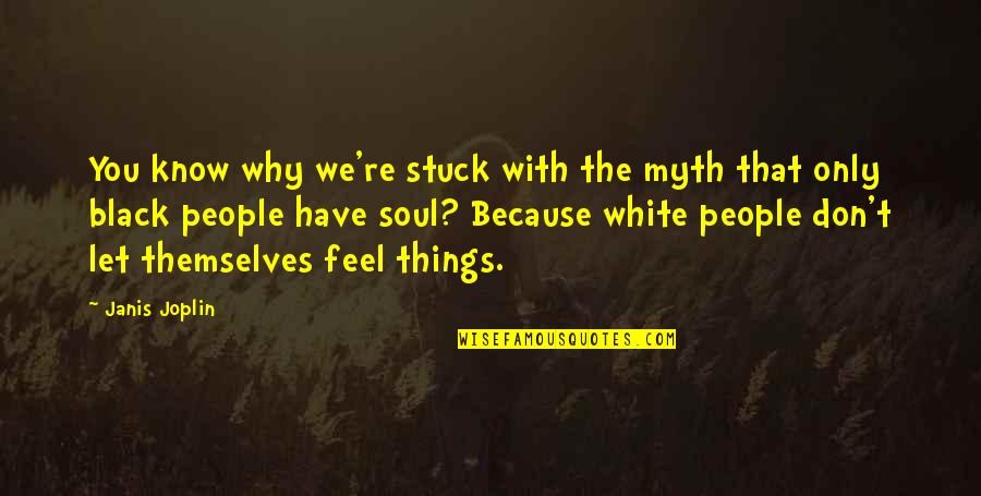 The White People Quotes By Janis Joplin: You know why we're stuck with the myth