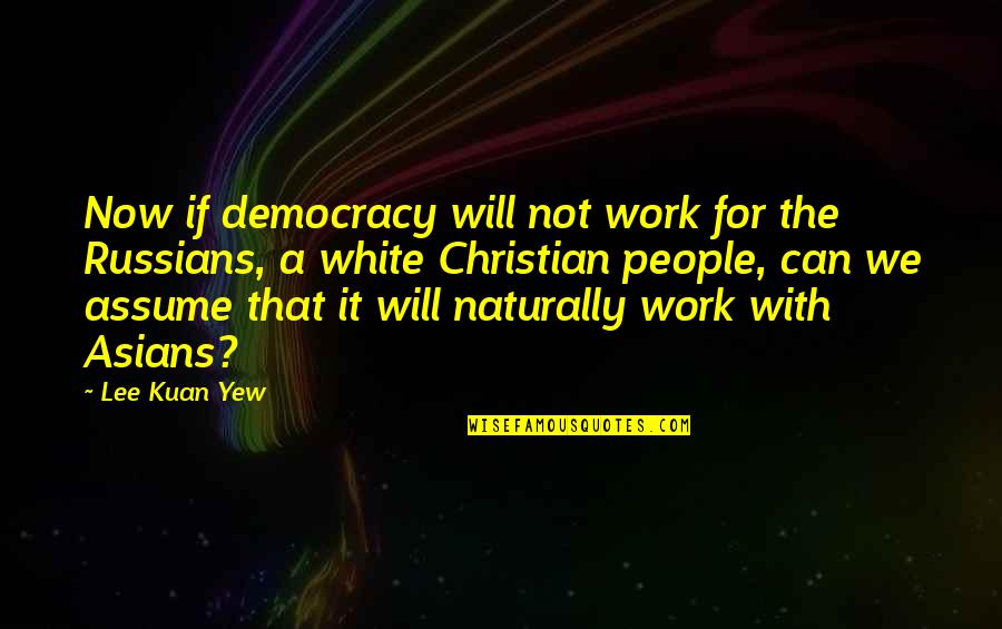 The White People Quotes By Lee Kuan Yew: Now if democracy will not work for the