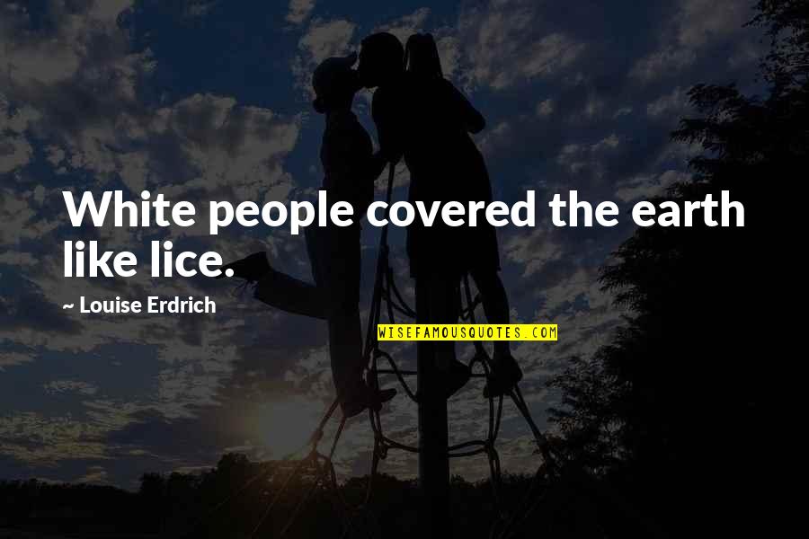 The White People Quotes By Louise Erdrich: White people covered the earth like lice.
