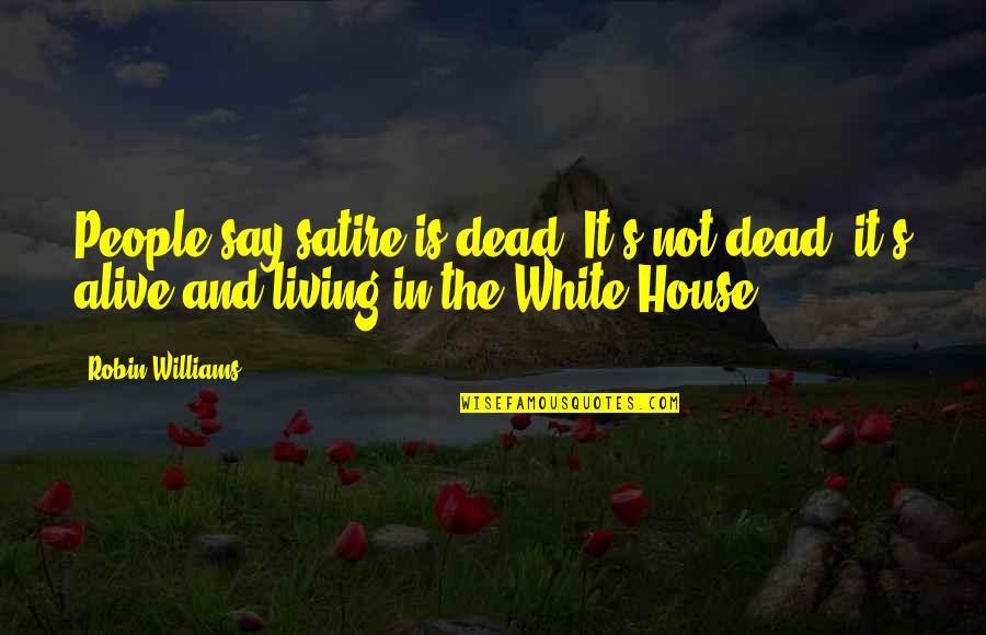 The White People Quotes By Robin Williams: People say satire is dead. It's not dead;