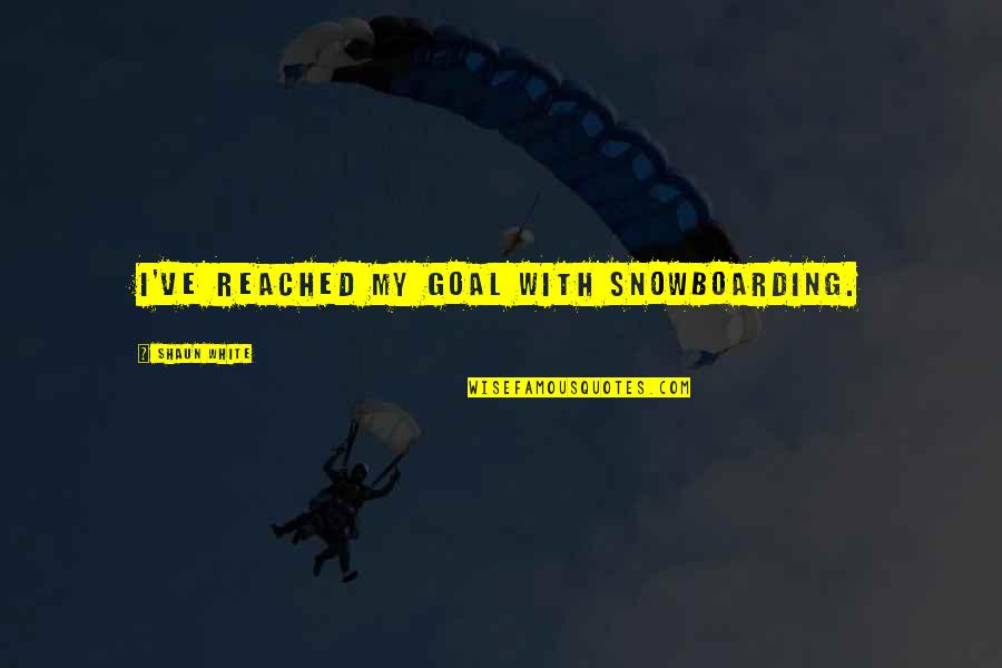 The White Queen Bbc Quotes By Shaun White: I've reached my goal with snowboarding.