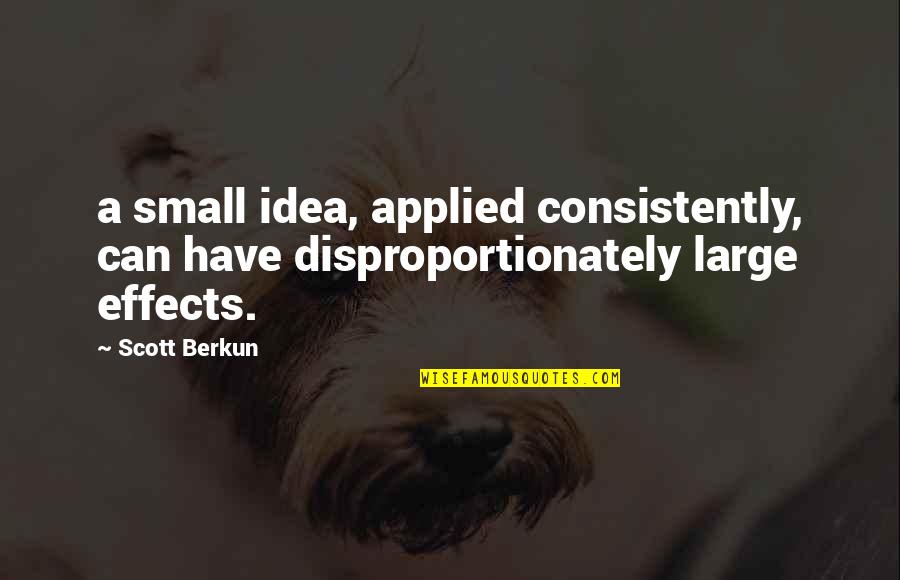 The White Rabbit Chronicles Quotes By Scott Berkun: a small idea, applied consistently, can have disproportionately