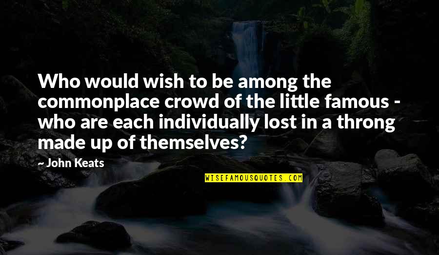 The Who Famous Quotes By John Keats: Who would wish to be among the commonplace The Who Famous Quotes By John Keats: Who would wish to be among the commonplace
