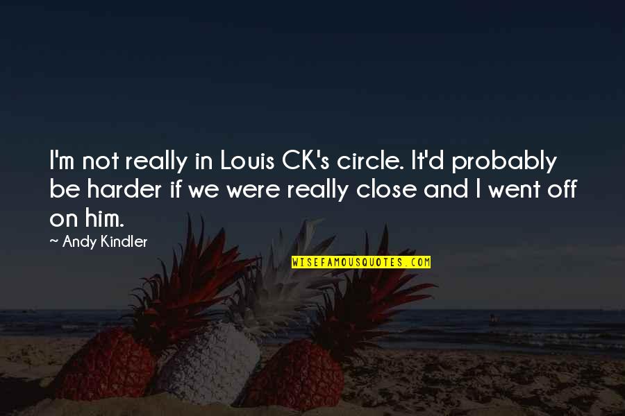 The Whole 9 Yards Quotes By Andy Kindler: I'm not really in Louis CK's circle. It'd The Whole 9 Yards Quotes By Andy Kindler: I'm not really in Louis CK's circle. It'd