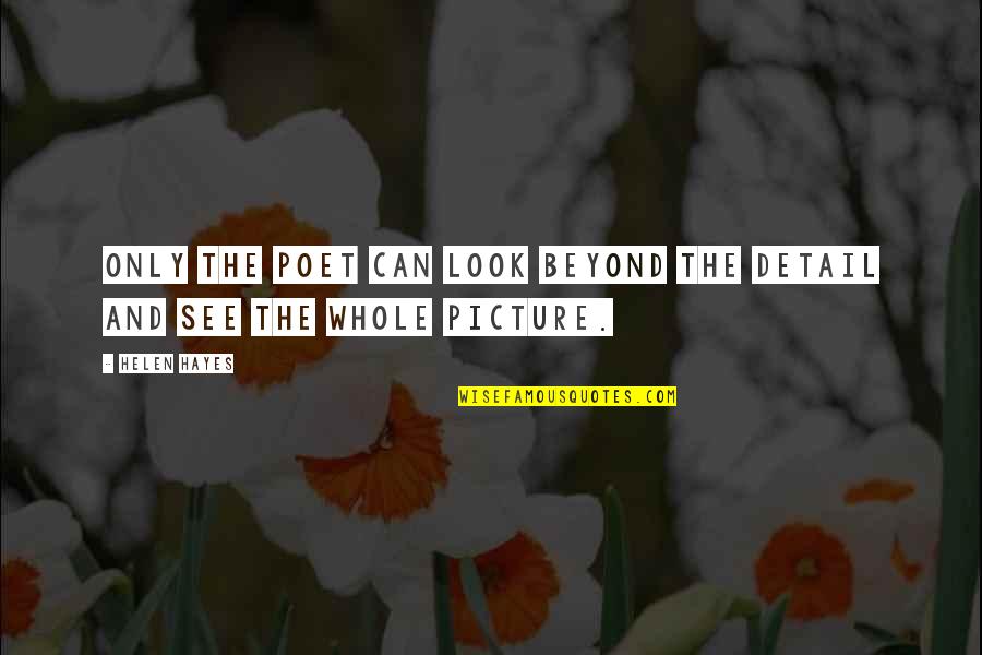 The Whole Picture Quotes By Helen Hayes: Only the poet can look beyond the detail