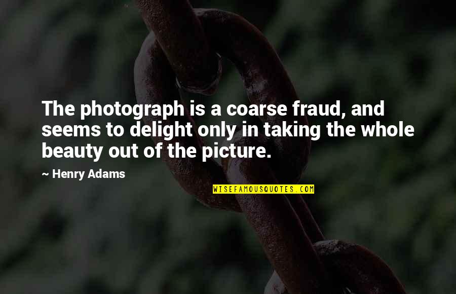 The Whole Picture Quotes By Henry Adams: The photograph is a coarse fraud, and seems