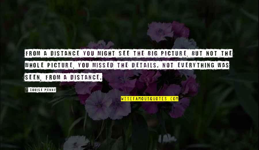 The Whole Picture Quotes By Louise Penny: from a distance you might see the big The Whole Picture Quotes By Louise Penny: from a distance you might see the big