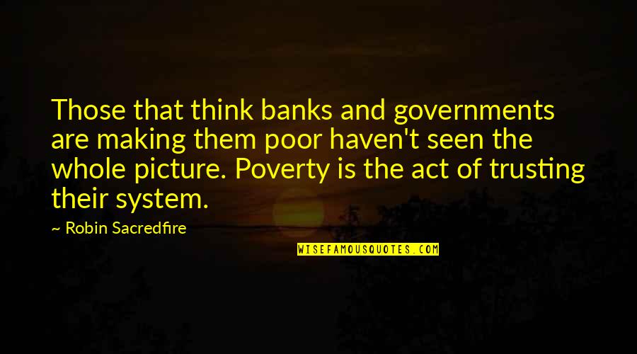 The Whole Picture Quotes By Robin Sacredfire: Those that think banks and governments are making