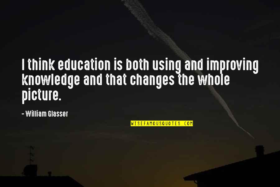 The Whole Picture Quotes By William Glasser: I think education is both using and improving