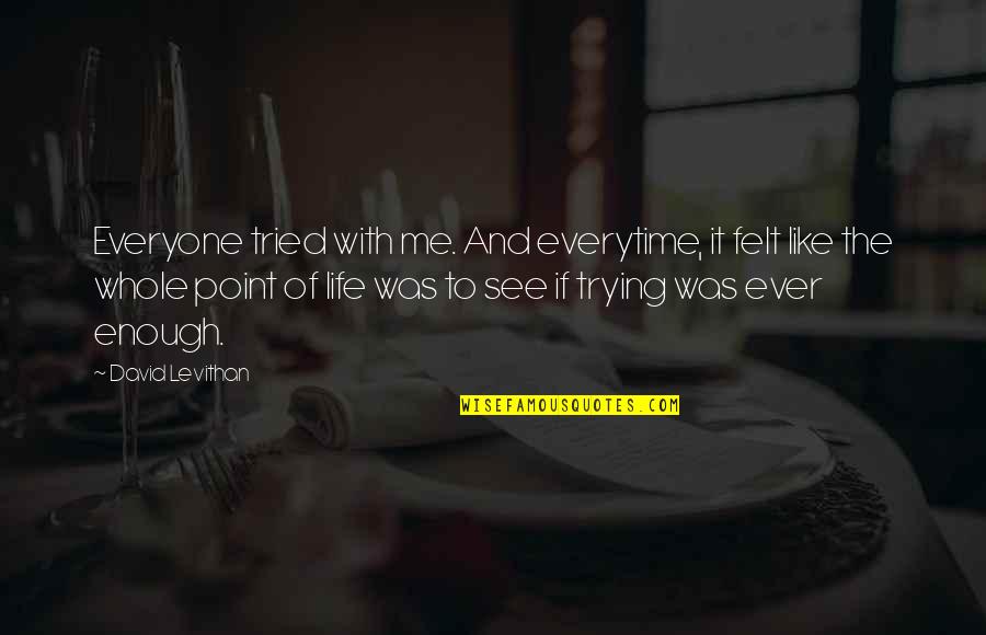 The Whole Point Of Life Quotes By David Levithan: Everyone tried with me. And everytime, it felt