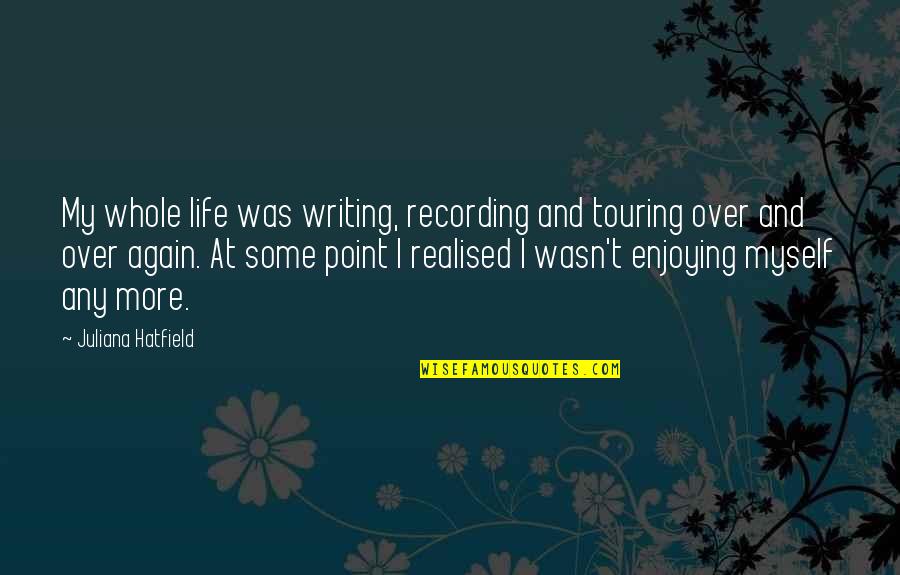 The Whole Point Of Life Quotes By Juliana Hatfield: My whole life was writing, recording and touring