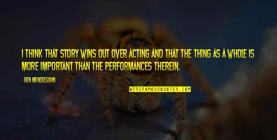 The Whole Story Quotes By Ben Mendelsohn: I think that story wins out over acting The Whole Story Quotes By Ben Mendelsohn: I think that story wins out over acting
