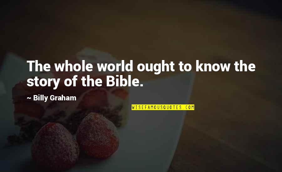 The Whole Story Quotes By Billy Graham: The whole world ought to know the story The Whole Story Quotes By Billy Graham: The whole world ought to know the story