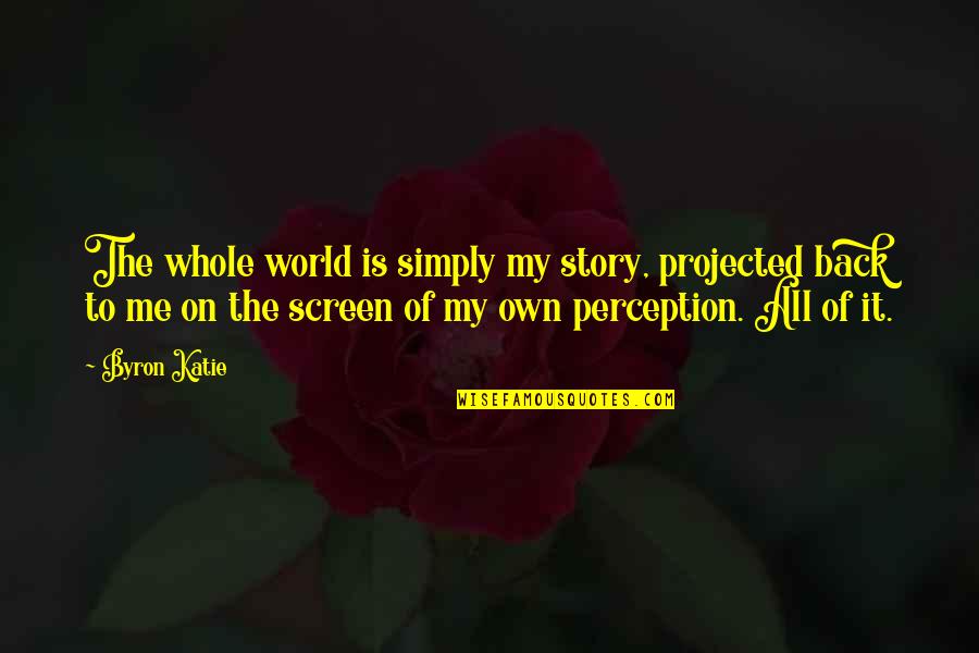 The Whole Story Quotes By Byron Katie: The whole world is simply my story, projected The Whole Story Quotes By Byron Katie: The whole world is simply my story, projected