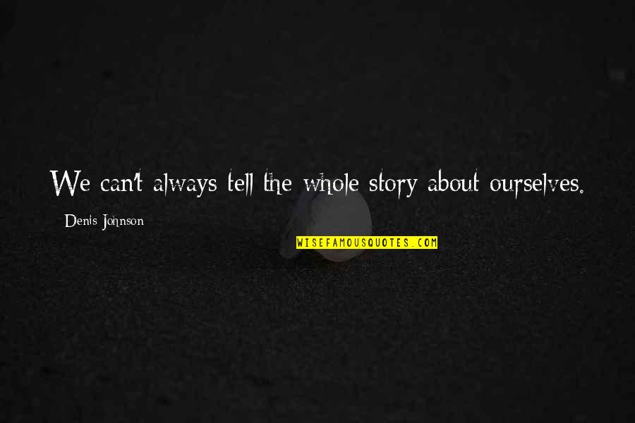 The Whole Story Quotes By Denis Johnson: We can't always tell the whole story about The Whole Story Quotes By Denis Johnson: We can't always tell the whole story about