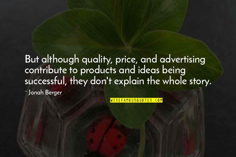 The Whole Story Quotes By Jonah Berger: But although quality, price, and advertising contribute to The Whole Story Quotes By Jonah Berger: But although quality, price, and advertising contribute to