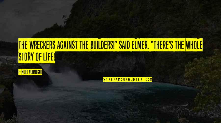 The Whole Story Quotes By Kurt Vonnegut: The wreckers against the builders!" said Elmer. "There's