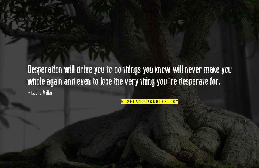 The Whole Story Quotes By Laura Miller: Desperation will drive you to do things you The Whole Story Quotes By Laura Miller: Desperation will drive you to do things you
