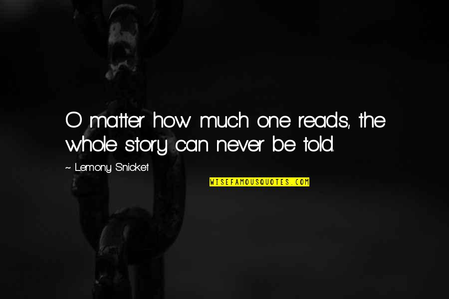The Whole Story Quotes By Lemony Snicket: O matter how much one reads, the whole The Whole Story Quotes By Lemony Snicket: O matter how much one reads, the whole