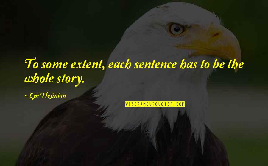 The Whole Story Quotes By Lyn Hejinian: To some extent, each sentence has to be The Whole Story Quotes By Lyn Hejinian: To some extent, each sentence has to be