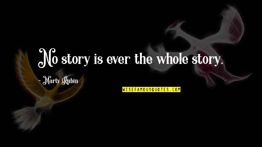 The Whole Story Quotes By Marty Rubin: No story is ever the whole story. The Whole Story Quotes By Marty Rubin: No story is ever the whole story.