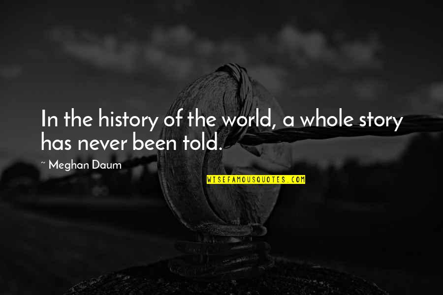 The Whole Story Quotes By Meghan Daum: In the history of the world, a whole