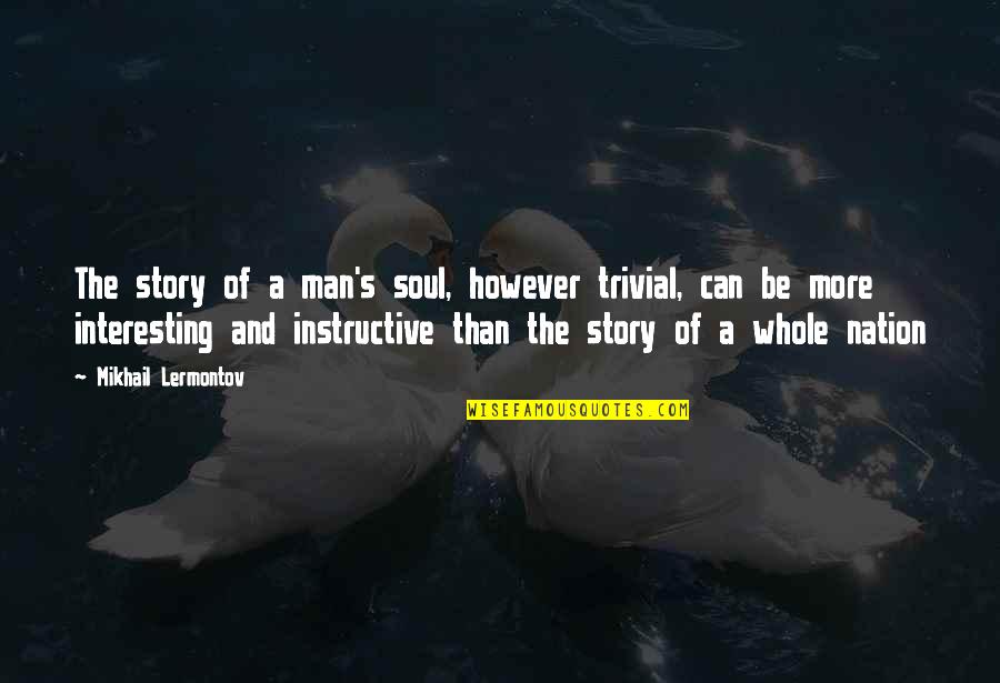 The Whole Story Quotes By Mikhail Lermontov: The story of a man's soul, however trivial, The Whole Story Quotes By Mikhail Lermontov: The story of a man's soul, however trivial,