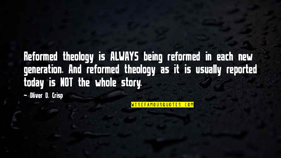 The Whole Story Quotes By Oliver D. Crisp: Reformed theology is ALWAYS being reformed in each The Whole Story Quotes By Oliver D. Crisp: Reformed theology is ALWAYS being reformed in each
