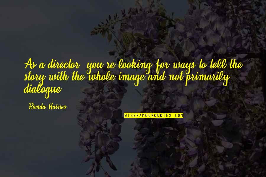 The Whole Story Quotes By Randa Haines: As a director, you're looking for ways to The Whole Story Quotes By Randa Haines: As a director, you're looking for ways to