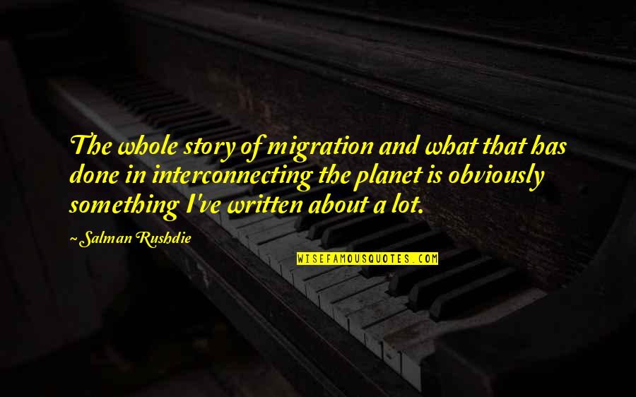 The Whole Story Quotes By Salman Rushdie: The whole story of migration and what that The Whole Story Quotes By Salman Rushdie: The whole story of migration and what that