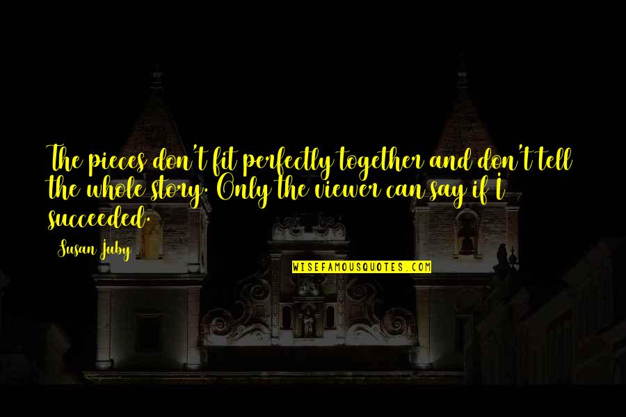 The Whole Story Quotes By Susan Juby: The pieces don't fit perfectly together and don't The Whole Story Quotes By Susan Juby: The pieces don't fit perfectly together and don't
