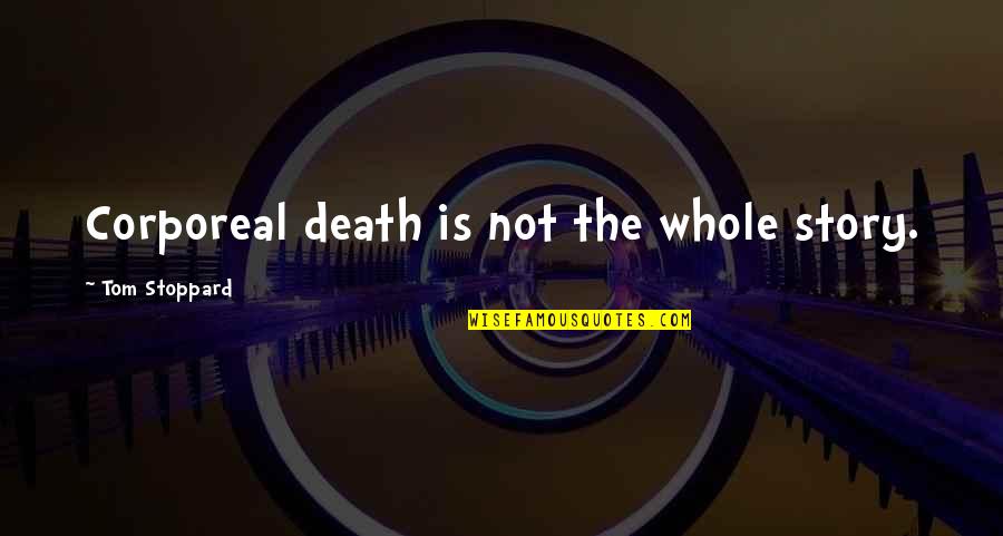 The Whole Story Quotes By Tom Stoppard: Corporeal death is not the whole story. The Whole Story Quotes By Tom Stoppard: Corporeal death is not the whole story.