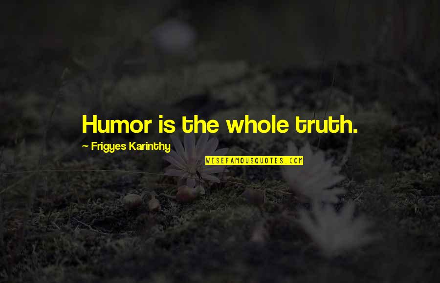 The Whole Truth Quotes By Frigyes Karinthy: Humor is the whole truth.