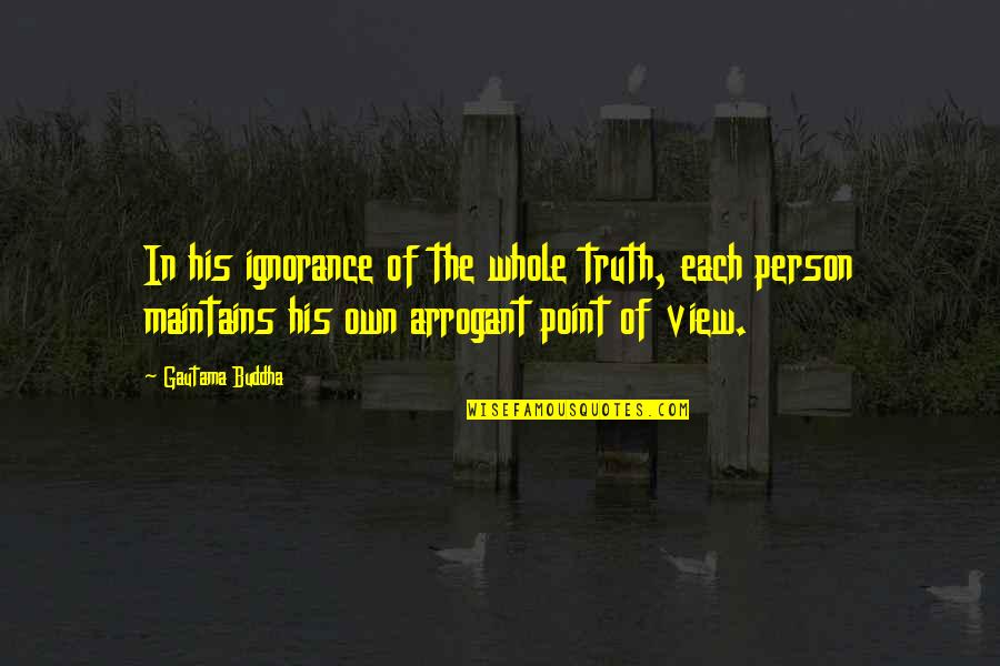 The Whole Truth Quotes By Gautama Buddha: In his ignorance of the whole truth, each