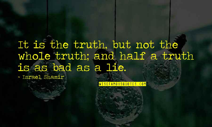 The Whole Truth Quotes By Israel Shamir: It is the truth, but not the whole