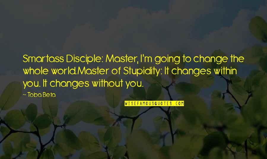 The Whole Truth Quotes By Toba Beta: Smartass Disciple: Master, I'm going to change the