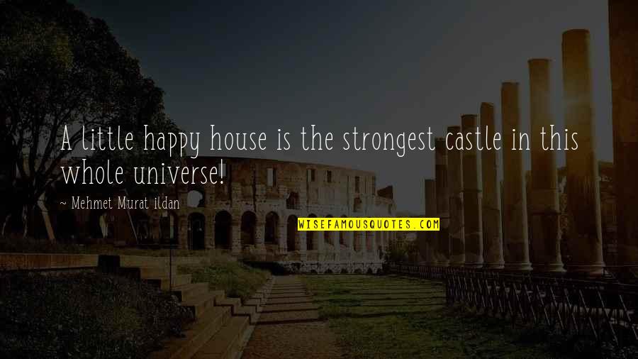 The Whole Universe Quotes By Mehmet Murat Ildan: A little happy house is the strongest castle The Whole Universe Quotes By Mehmet Murat Ildan: A little happy house is the strongest castle