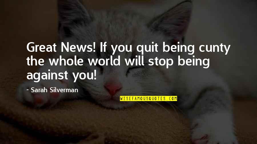 The Whole World Being Against You Quotes By Sarah Silverman: Great News! If you quit being cunty the