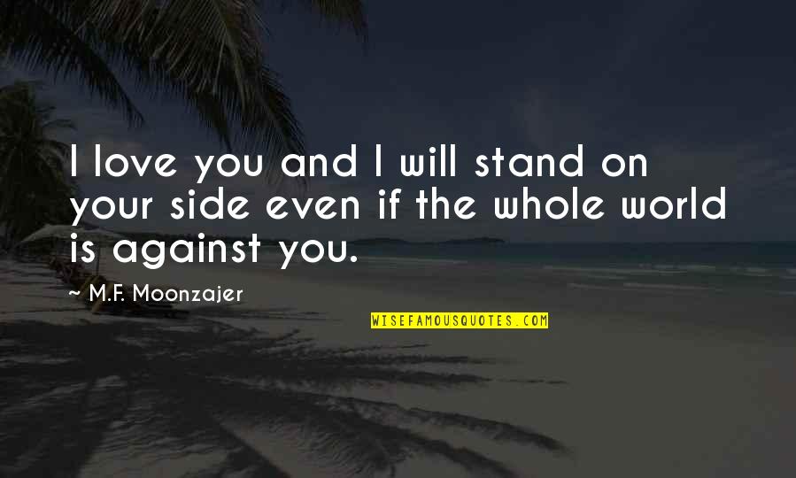 The Whole World Is Against You Quotes By M.F. Moonzajer: I love you and I will stand on