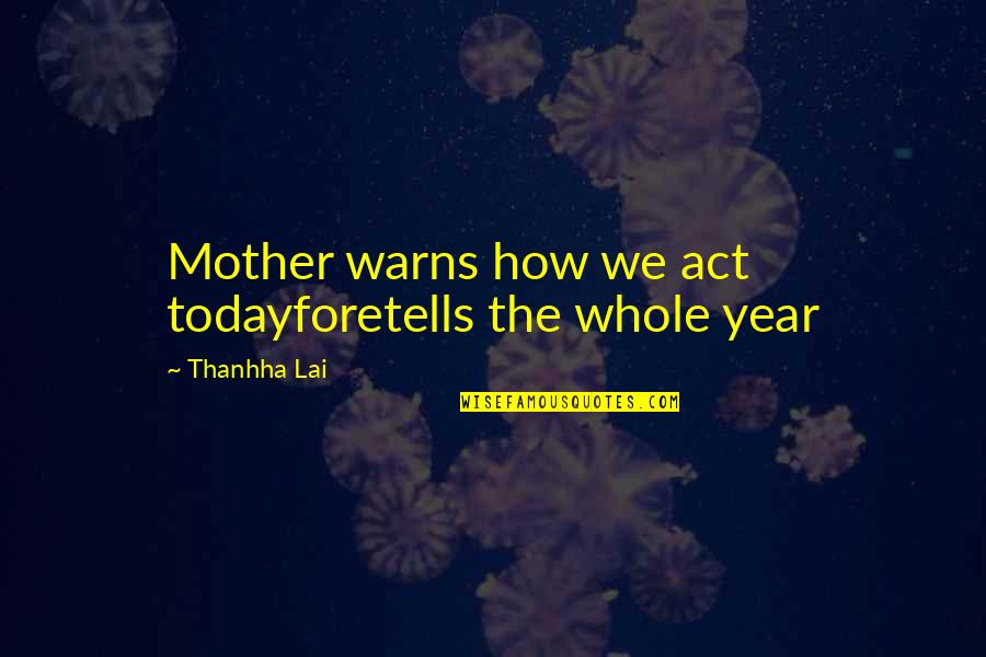 The Whole Year Quotes By Thanhha Lai: Mother warns how we act todayforetells the whole The Whole Year Quotes By Thanhha Lai: Mother warns how we act todayforetells the whole
