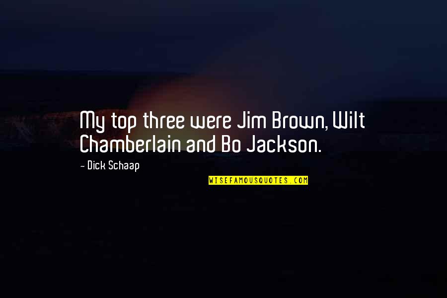 The Whoot Quotes By Dick Schaap: My top three were Jim Brown, Wilt Chamberlain