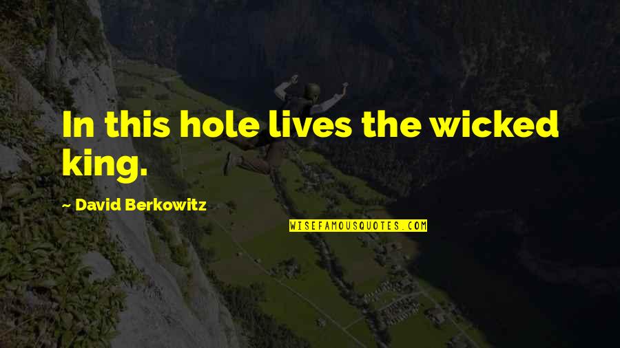 The Wicked King Best Quotes By David Berkowitz: In this hole lives the wicked king. The Wicked King Best Quotes By David Berkowitz: In this hole lives the wicked king.