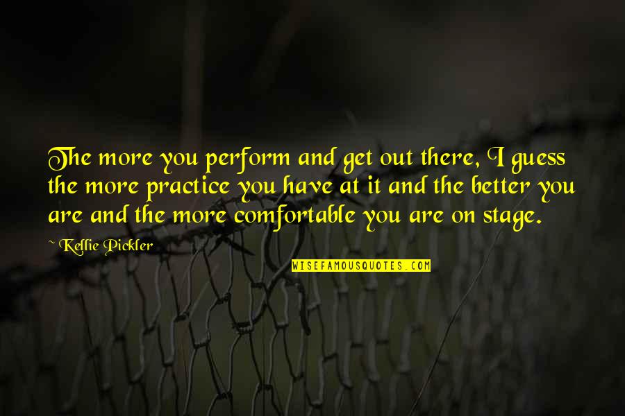 The Wicked Years Quotes By Kellie Pickler: The more you perform and get out there, The Wicked Years Quotes By Kellie Pickler: The more you perform and get out there,